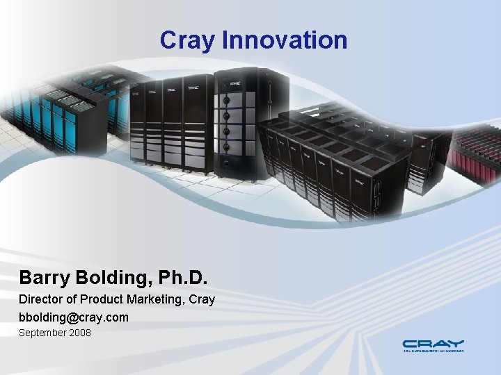 Cray Innovation Barry Bolding, Ph. D. Director of Product Marketing, Cray bbolding@cray. com September