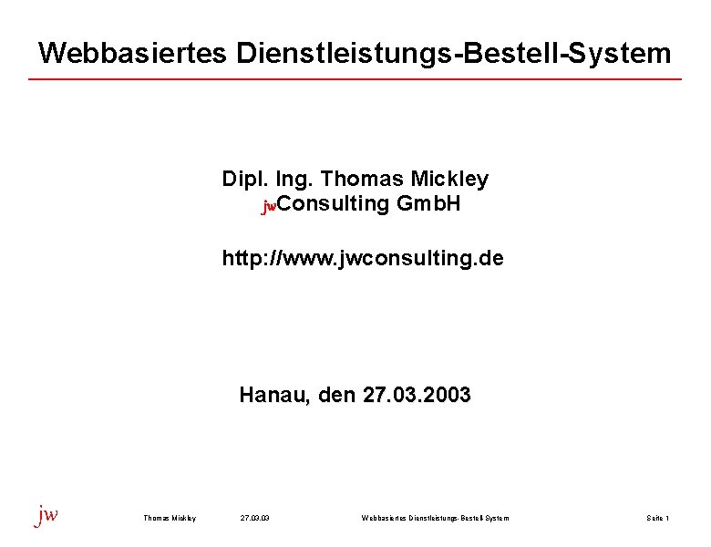 Webbasiertes Dienstleistungs-Bestell-System Dipl. Ing. Thomas Mickley jw. Consulting Gmb. H http: //www. jwconsulting. de