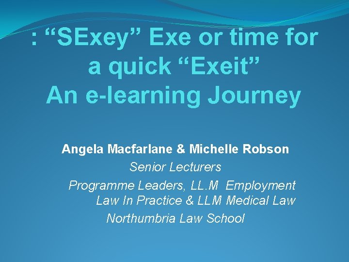 : “SExey” Exe or time for a quick “Exeit” An e-learning Journey Angela Macfarlane