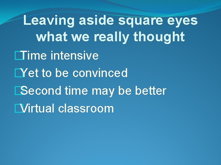 Leaving aside square eyes what we really thought �Time intensive �Yet to be convinced