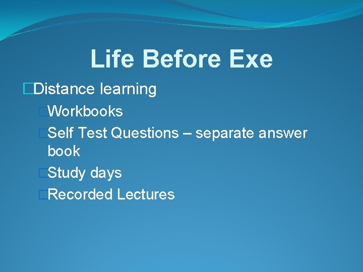 Life Before Exe �Distance learning �Workbooks �Self Test Questions – separate answer book �Study