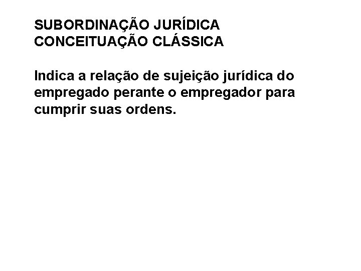 SUBORDINAÇÃO JURÍDICA CONCEITUAÇÃO CLÁSSICA Indica a relação de sujeição jurídica do empregado perante o