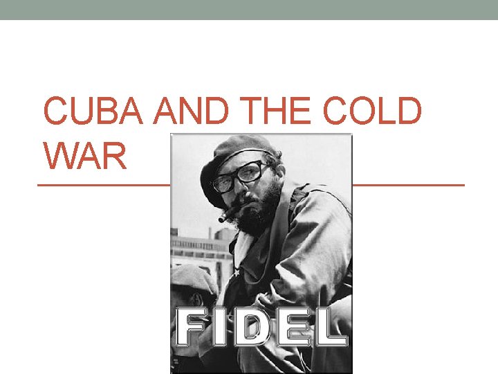 CUBA AND THE COLD WAR CUBA AND THE COLD WAR