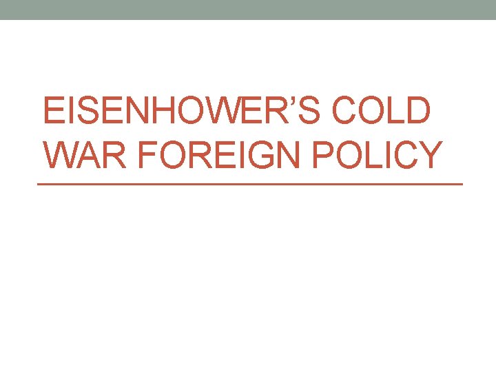 EISENHOWER’S COLD WAR FOREIGN POLICY EISENHOWER’S COLD WAR FOREIGN POLICY