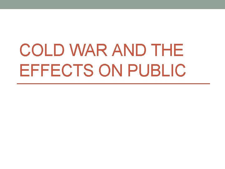 COLD WAR AND THE EFFECTS ON PUBLIC COLD WAR AND THE EFFECTS ON PUBLIC