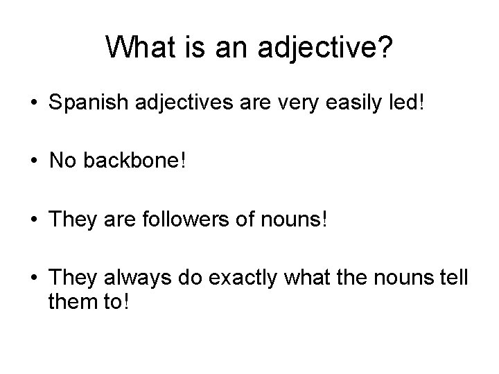 What is an adjective? • Spanish adjectives are very easily led! • No backbone!