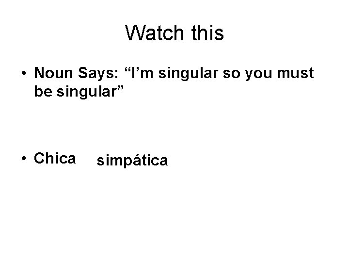 Watch this • Noun Says: “I’m singular so you must be singular” • Chica