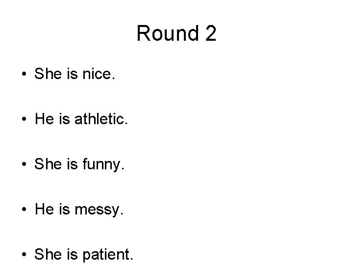 Round 2 • She is nice. • He is athletic. • She is funny.