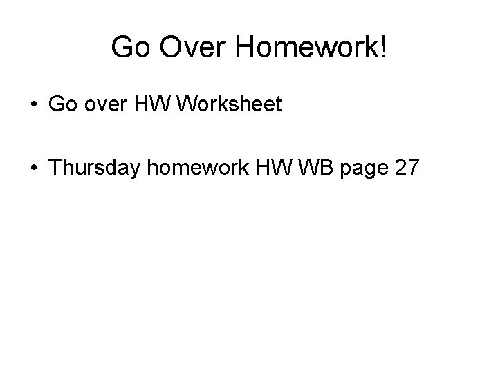 Go Over Homework! • Go over HW Worksheet • Thursday homework HW WB page