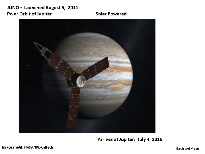 JUNO - Launched August 5, 2011 Polar Orbit of Jupiter Solar Powered Arrives at