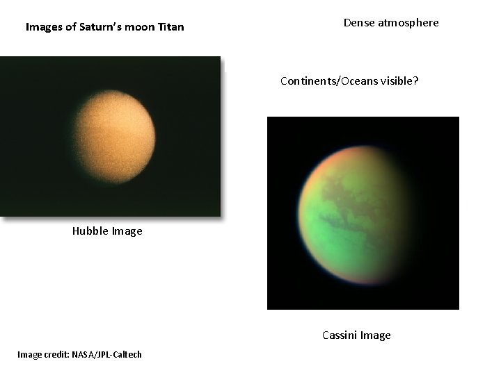 Images of Saturn’s moon Titan Dense atmosphere Continents/Oceans visible? Hubble Image Cassini Image credit: