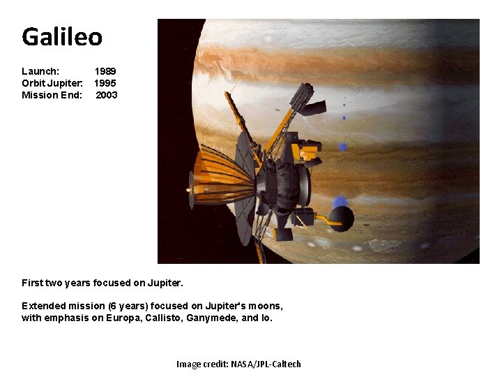 Galileo Launch: 1989 Orbit Jupiter: 1995 Mission End: 2003 First two years focused on Galileo Launch: 1989 Orbit Jupiter: 1995 Mission End: 2003 First two years focused on