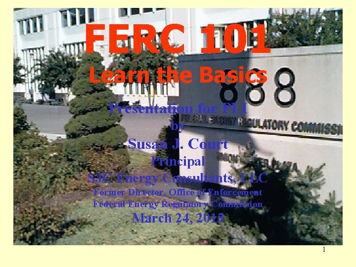 FERC 101 Learn the Basics Presentation for PLI by Susan J. Court Principal SJC