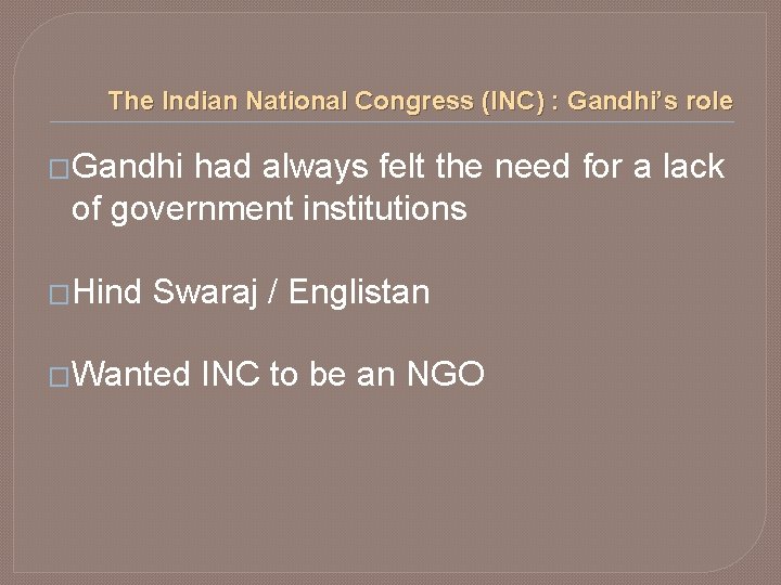 The Indian National Congress (INC) : Gandhi’s role �Gandhi had always felt the need