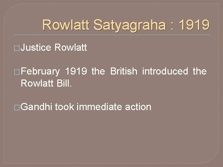 Rowlatt Satyagraha : 1919 �Justice Rowlatt �February 1919 the British introduced the Rowlatt Bill.