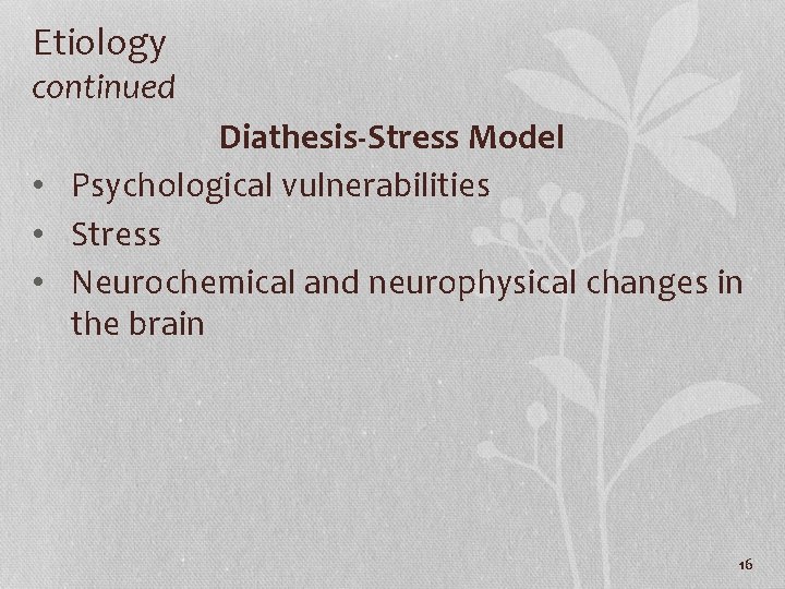 Etiology continued Diathesis-Stress Model • Psychological vulnerabilities • Stress • Neurochemical and neurophysical changes