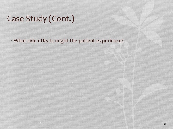 Case Study (Cont. ) • What side effects might the patient experience? 56 