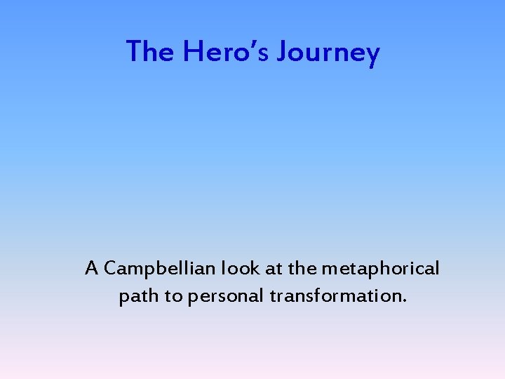 The Hero’s Journey A Campbellian look at the metaphorical path to personal transformation. 