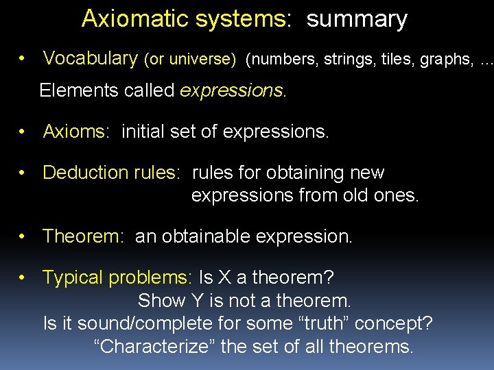 Axiomatic systems: summary • Vocabulary (or universe) (numbers, strings, tiles, graphs, … Elements called