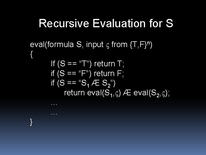 Recursive Evaluation for S eval(formula S, input from {T, F}n) { If (S ==