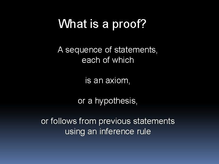 What is a proof? A sequence of statements, each of which is an axiom,