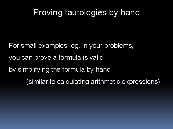 Proving tautologies by hand For small examples, eg. in your problems, you can prove