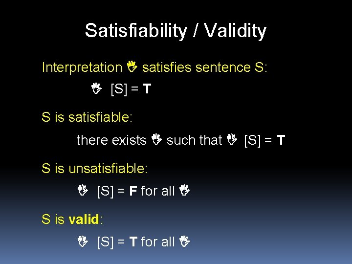 Satisfiability / Validity Interpretation I satisfies sentence S: I [S] = T S is