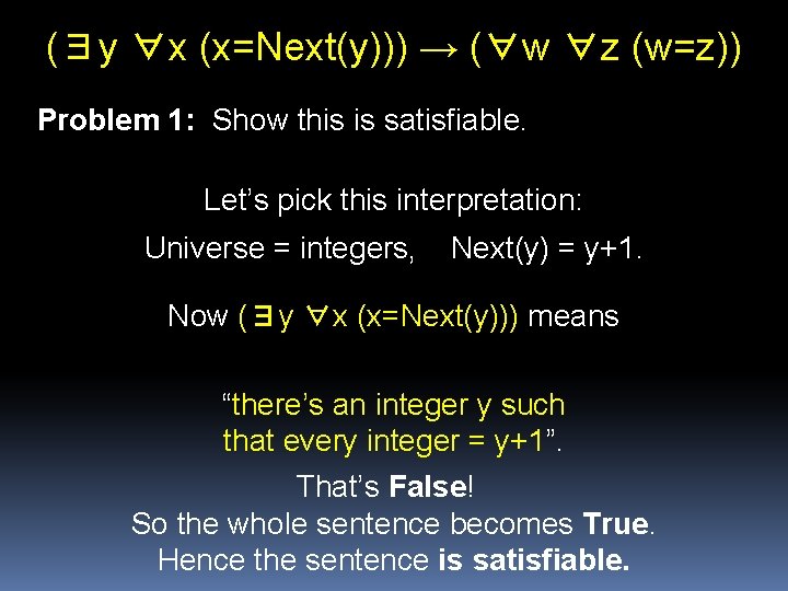 (∃y ∀x (x=Next(y))) → (∀w ∀z (w=z)) Problem 1: Show this is satisfiable. Let’s