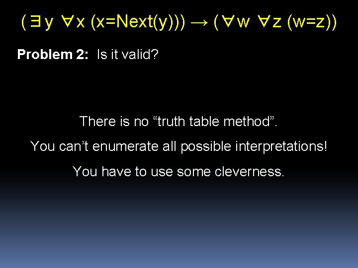 (∃y ∀x (x=Next(y))) → (∀w ∀z (w=z)) Problem 2: Is it valid? There is