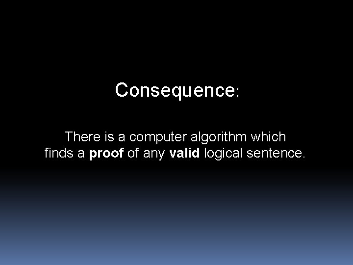 Consequence: There is a computer algorithm which finds a proof of any valid logical