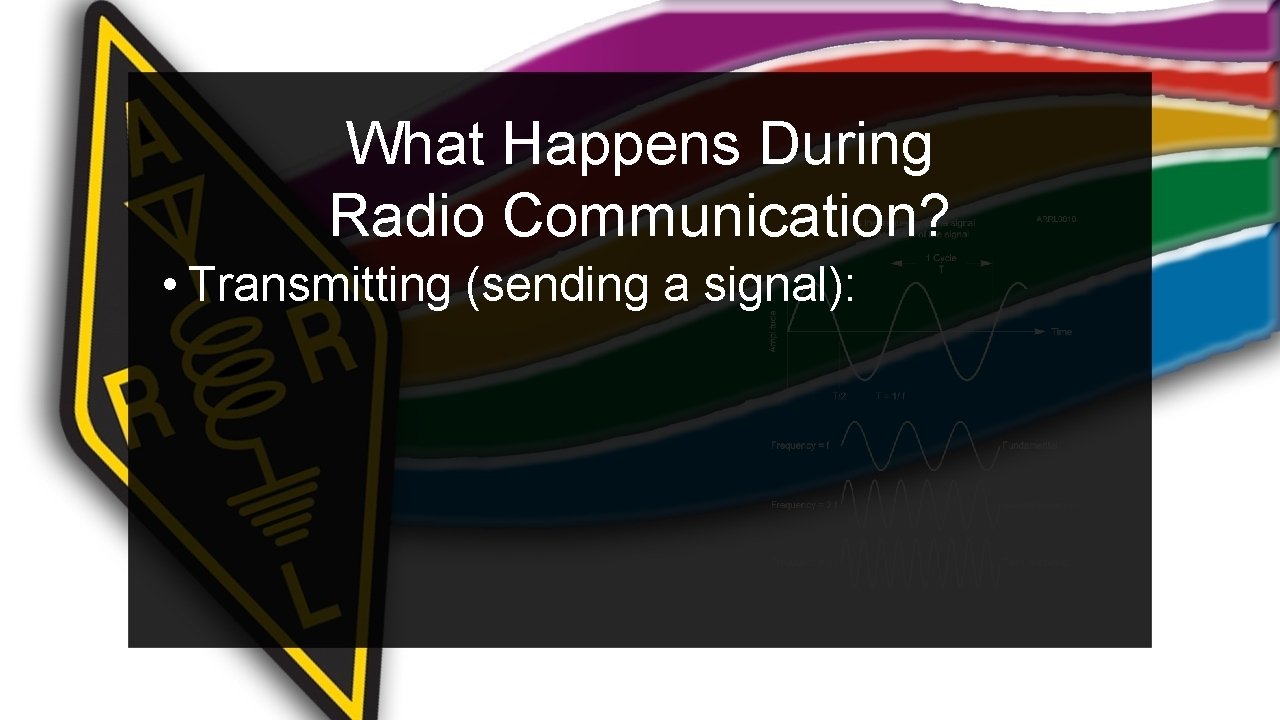 What Happens During Radio Communication? • Transmitting (sending a signal): 