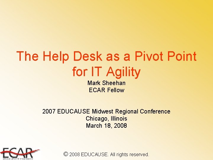 The Help Desk as a Pivot Point for IT Agility Mark Sheehan ECAR Fellow