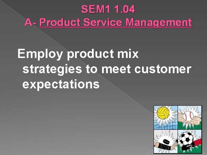 SEM 1 1. 04 A- Product Service Management Employ product mix strategies to meet