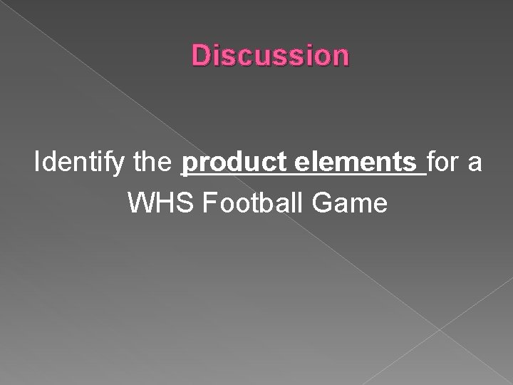 Discussion Identify the product elements for a WHS Football Game 