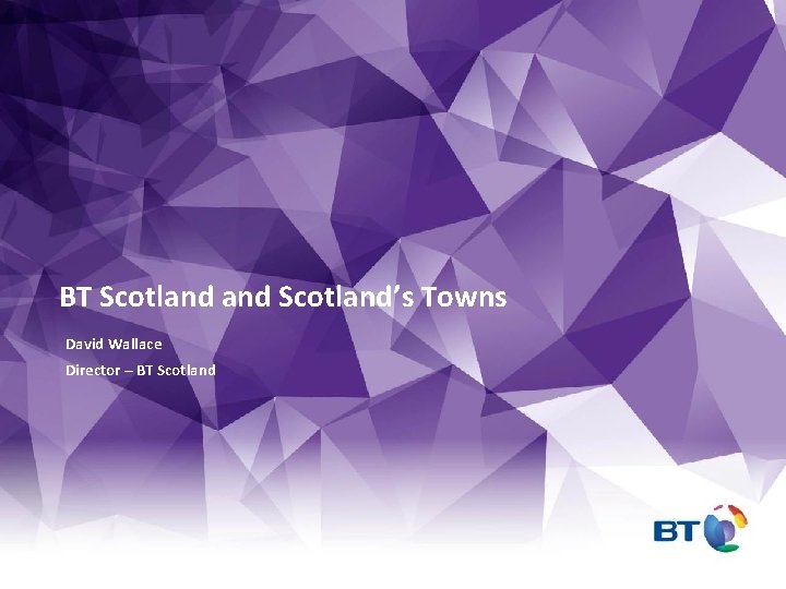 BT Scotland’s Towns David Wallace Director – BT Scotland 