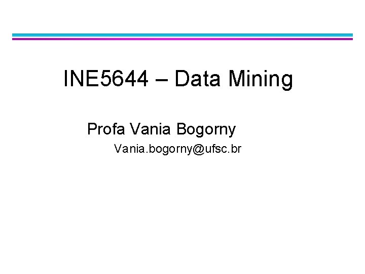 INE 5644 – Data Mining Profa Vania Bogorny Vania. bogorny@ufsc. br 