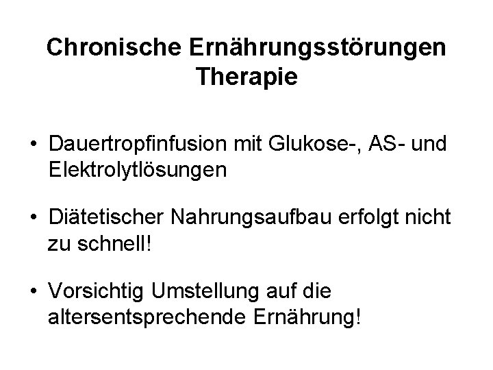 Chronische Ernährungsstörungen Therapie • Dauertropfinfusion mit Glukose-, AS- und Elektrolytlösungen • Diätetischer Nahrungsaufbau erfolgt