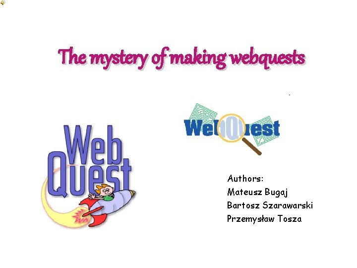 The mystery of making webquests Authors: Mateusz Bugaj Bartosz Szarawarski Przemysław Tosza 