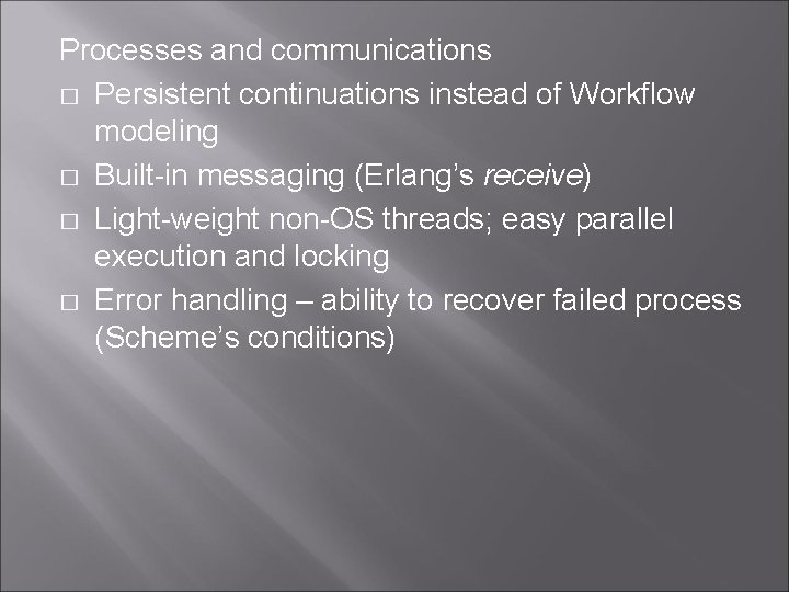 Processes and communications � Persistent continuations instead of Workflow modeling � Built-in messaging (Erlang’s