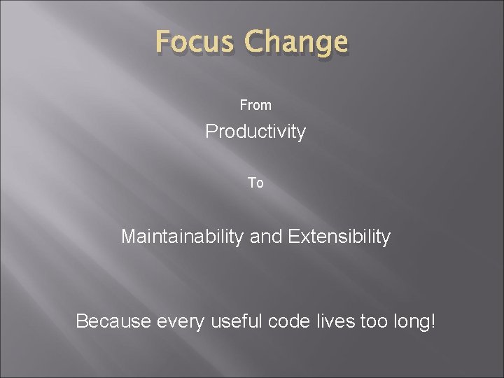Focus Change From Productivity To Maintainability and Extensibility Because every useful code lives too
