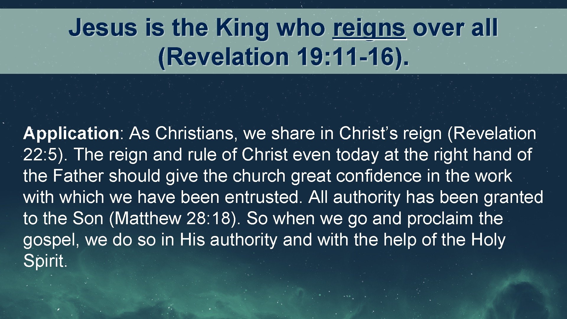 Jesus is the King who reigns over all (Revelation 19: 11 -16). Application: As