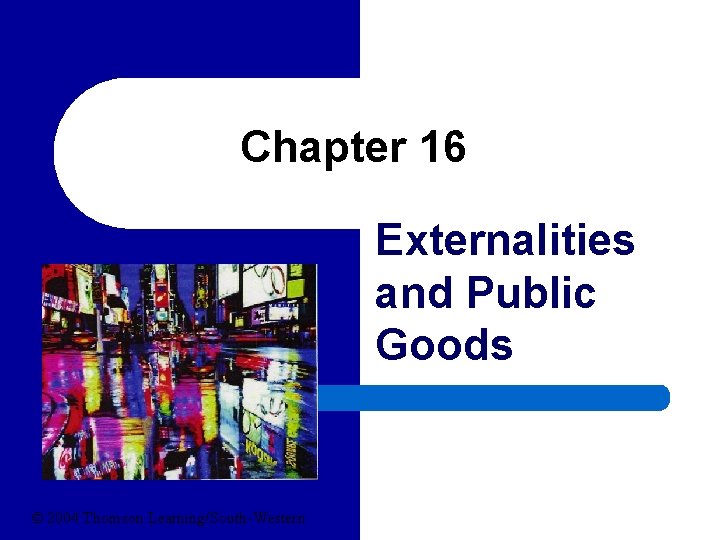 Chapter 16 Externalities and Public Goods © 2004 Thomson Learning/South-Western 