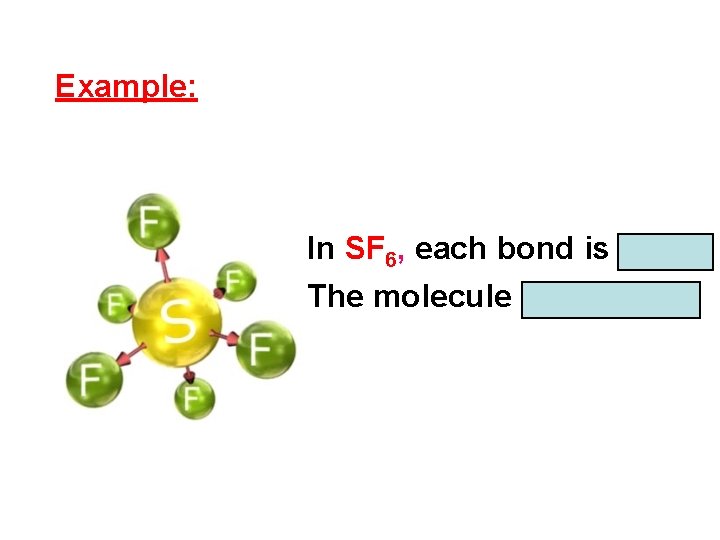 Example: In SF 6, each bond is polar. The molecule is nonpolar 