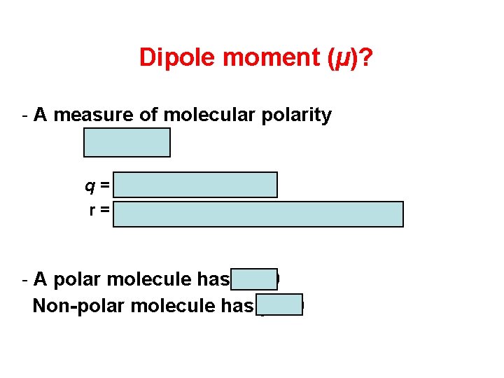 Dipole moment (µ)? - A measure of molecular polarity m=qxr q = charge (coulomb)