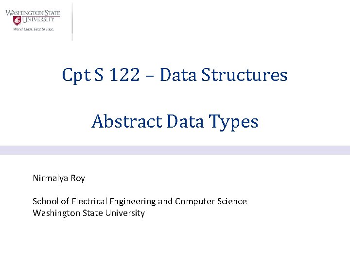 Cpt S 122 – Data Structures Abstract Data Types Nirmalya Roy School of Electrical