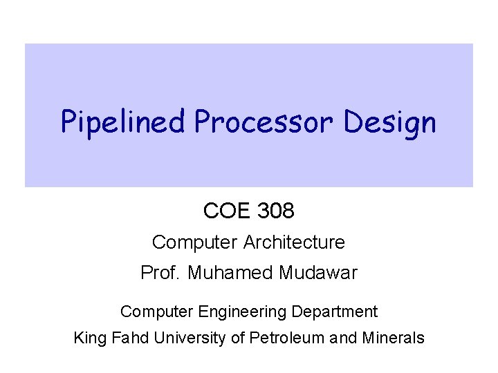 Pipelined Processor Design COE 308 Computer Architecture Prof. Muhamed Mudawar Computer Engineering Department King