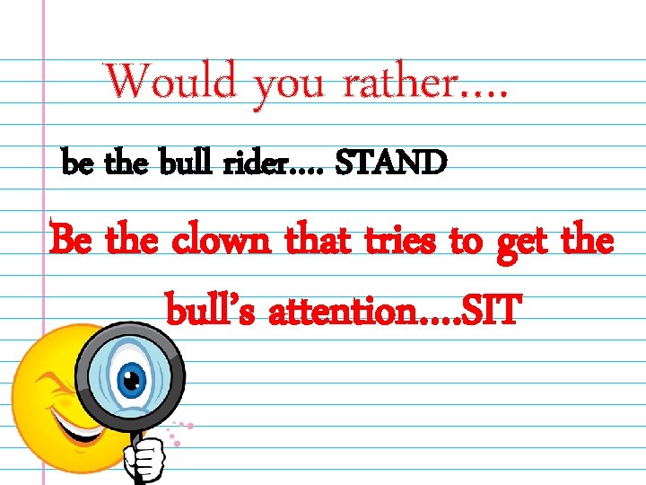 Would you rather…. be the bull rider…. STAND Be the clown that tries to