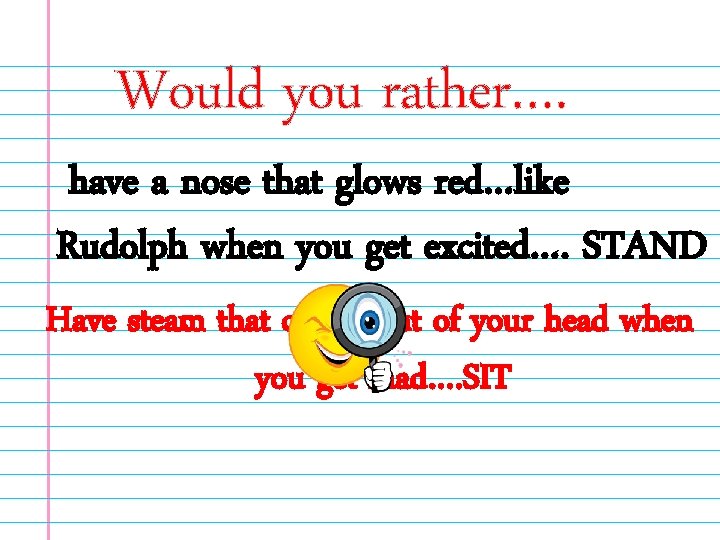 Would you rather…. have a nose that glows red…like Rudolph when you get excited….