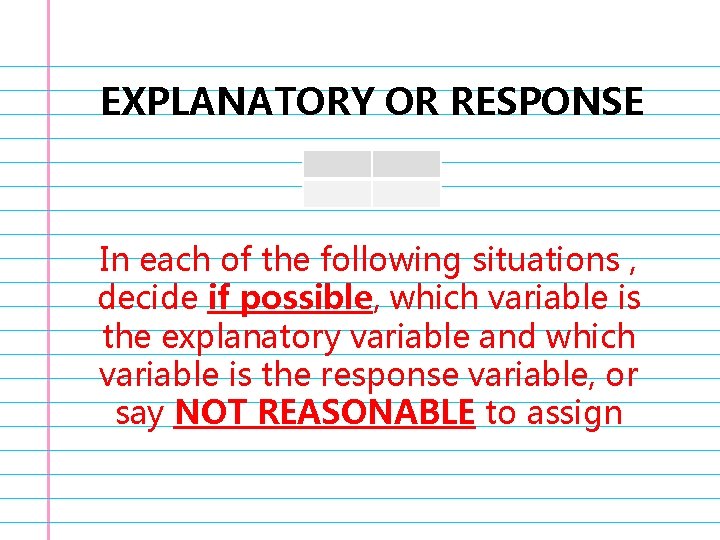 EXPLANATORY OR RESPONSE In each of the following situations , decide if possible, which