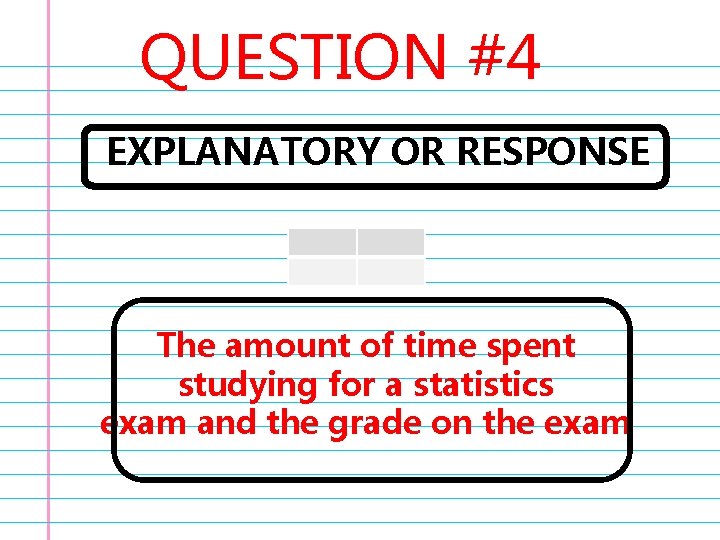 QUESTION #4 EXPLANATORY OR RESPONSE The amount of time spent studying for a statistics